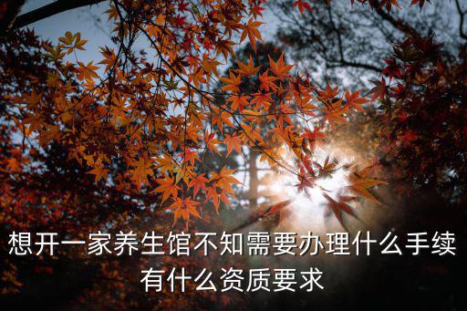 想開一家養生館不知需要辦理什么手續有什么資質要求