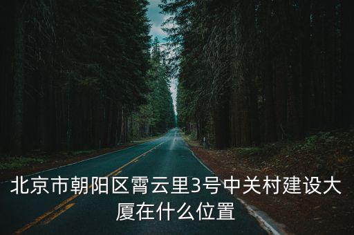 北京市朝陽(yáng)區(qū)霄云里3號(hào)中關(guān)村建設(shè)大廈在什么位置