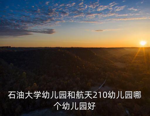 石油大學幼兒園和航天210幼兒園哪個幼兒園好