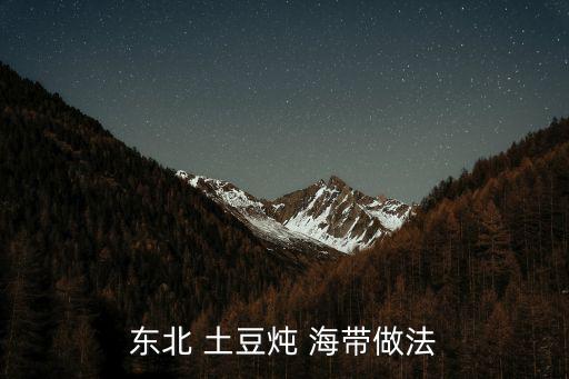 海帶燉土豆,海帶土豆排骨湯做法1,6.海帶和土豆一起燉