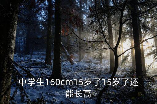 15歲高中生最新消息，中學生160cm15歲了15歲了還能長高