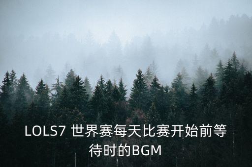 LOLS7 世界賽每天比賽開始前等待時(shí)的BGM
