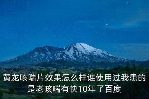 黃龍咳喘片效果怎么樣誰使用過我患的是老咳喘有快10年了百度