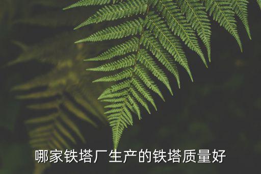 哪家鐵塔廠生產(chǎn)的鐵塔質(zhì)量好