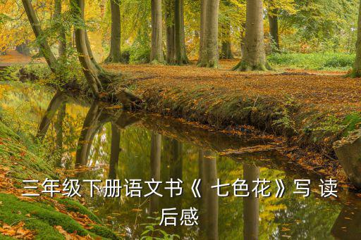 七色花讀后感,善良女孩用七色花許愿