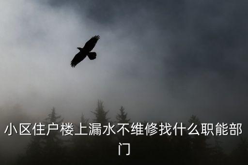 小區住戶樓上漏水不維修找什么職能部門