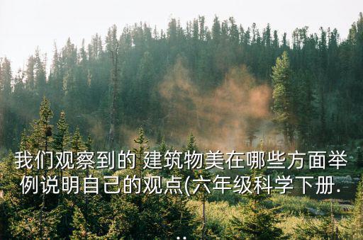 我們觀察到的 建筑物美在哪些方面舉例說明自己的觀點(六年級科學下冊...