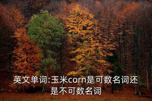 英文單詞:玉米corn是可數名詞還是不可數名詞