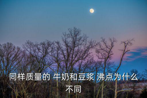 同樣質量的 牛奶和豆漿 沸點為什么不同