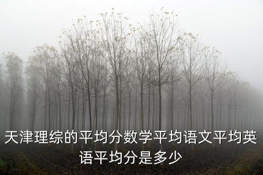 天津市2016年高考總平均分，天津理綜的平均分數學平均語文平均英語平均分是多少