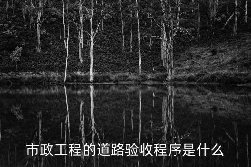 天津市市政工程驗收程序，市政工程的道路驗收程序是什么