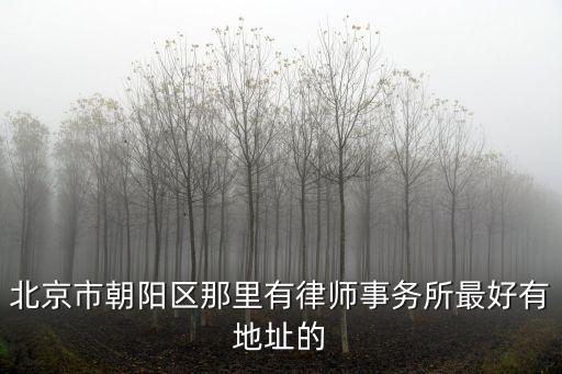 北京朝陽區律師，北京朝陽哪個律師最好 聯系方式多少