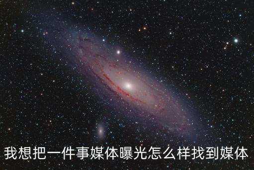 我想把一件事媒體曝光怎么樣找到媒體