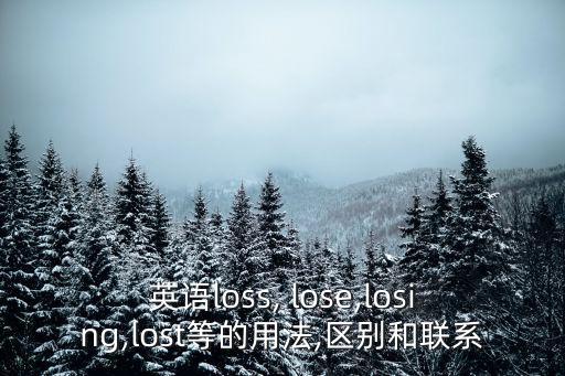 英語loss, lose,losing,lost等的用法,區(qū)別和聯(lián)系