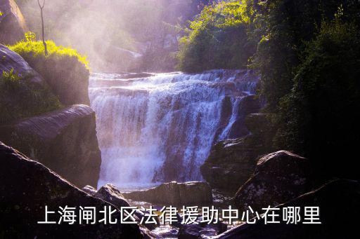 上海閘北區法律援助中心在哪里