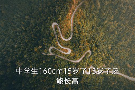 中學(xué)生160cm15歲了15歲了還能長高