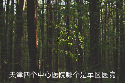 天津四個中心醫院哪個是軍區醫院