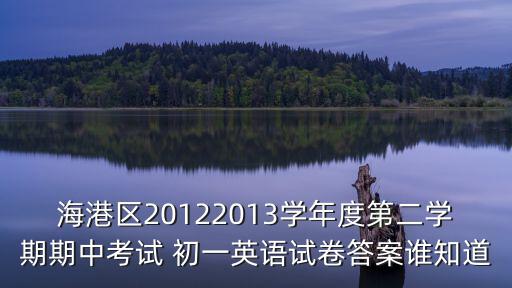 海港區20122013學年度第二學期期中考試 初一英語試卷答案誰知道