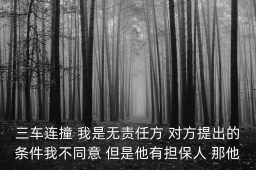 三車連撞 我是無責任方 對方提出的條件我不同意 但是他有擔保人 那他