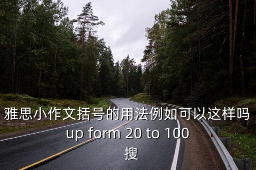雅思小作文括號的用法例如可以這樣嗎up form 20 to 100  搜