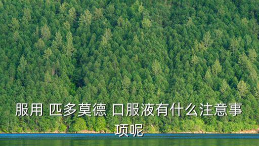 服用 匹多莫德 口服液有什么注意事項(xiàng)呢