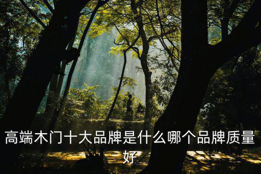 高端木門十大品牌是什么哪個(gè)品牌質(zhì)量好