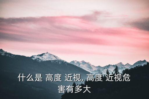 什么是 高度 近視, 高度 近視危害有多大