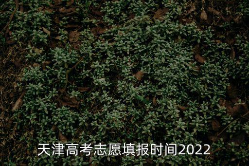 天津高考志愿填報時間2022