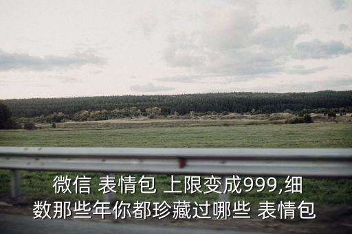 微信表情包上限,怎么用微信收集表情?
