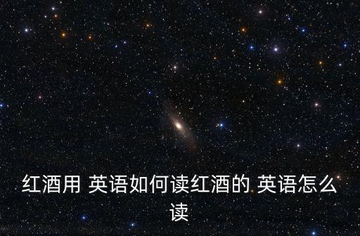 紅酒用 英語(yǔ)如何讀紅酒的 英語(yǔ)怎么讀