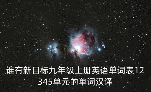 天津市初中英語9年級單詞，誰有新目標九年級上冊英語單詞表12345單元的單詞漢譯