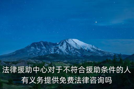 法律援助中心對(duì)于不符合援助條件的人有義務(wù)提供免費(fèi)法律咨詢嗎