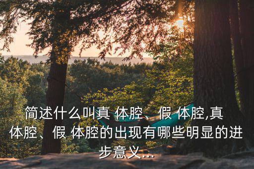 簡述什么叫真 體腔、假 體腔,真 體腔、假 體腔的出現有哪些明顯的進步意義...