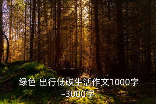  綠色 出行低碳生活作文1000字~3000字
