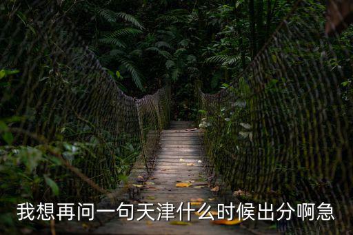 我想再問一句天津什么時候出分啊急