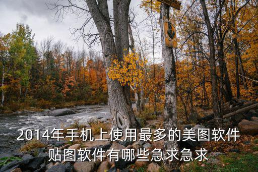 2014年手機上使用最多的美圖軟件貼圖軟件有哪些急求急求
