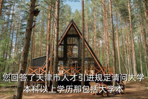 您回答了天津市人才引進(jìn)規(guī)定請(qǐng)問大學(xué)本科以上學(xué)歷那包括大學(xué)本