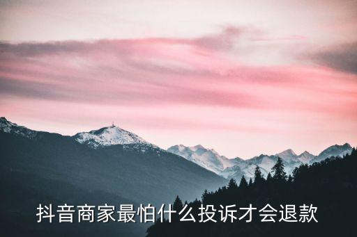 抖音商家最怕什么投訴才會(huì)退款