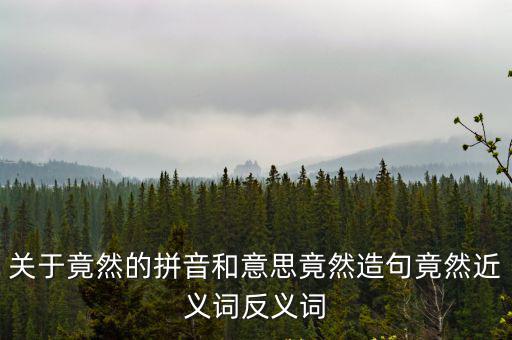 關于竟然的拼音和意思竟然造句竟然近義詞反義詞