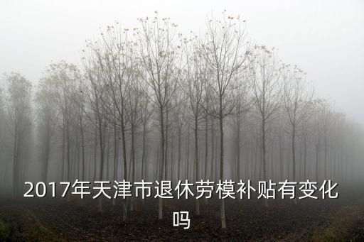 2017年天津市退休勞模補貼有變化嗎