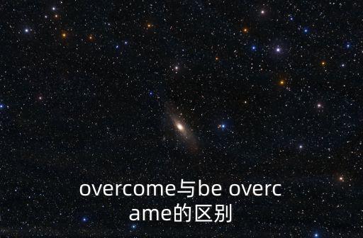 overcome與be overcame的區(qū)別