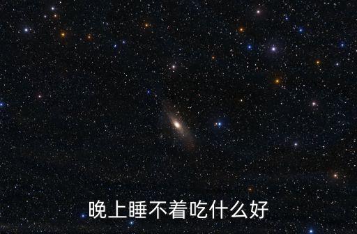 睡不著覺吃什么，晚上睡不著吃什么好