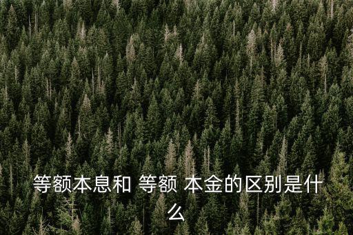  等額本息和 等額 本金的區別是什么