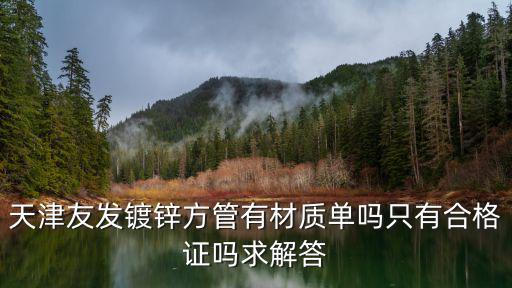 天津友發鍍鋅方管有材質單嗎只有合格證嗎求解答