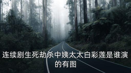 連續劇生死劫殺中姨太太白彩蓮是誰演的有圖