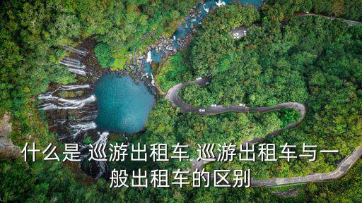 什么是 巡游出租車 巡游出租車與一般出租車的區(qū)別