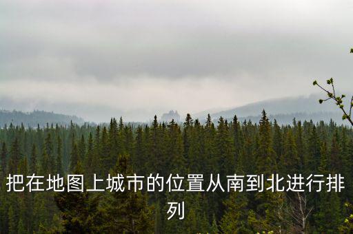 城市地圖，把在地圖上城市的位置從南到北進行排列