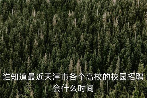 誰(shuí)知道最近天津市各個(gè)高校的校園招聘會(huì)什么時(shí)間
