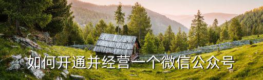 如何開通并經營一個微信公眾號