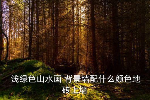 淺綠色背景,山水畫背景墻面顏色可選擇淺灰色和白色